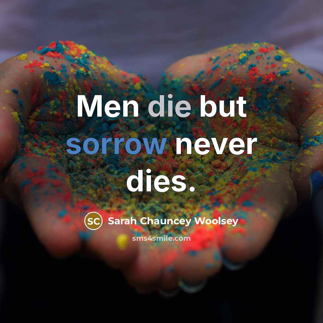 “Men die but sorrow never dies.…” quote by Sarah Chauncey Woolsey