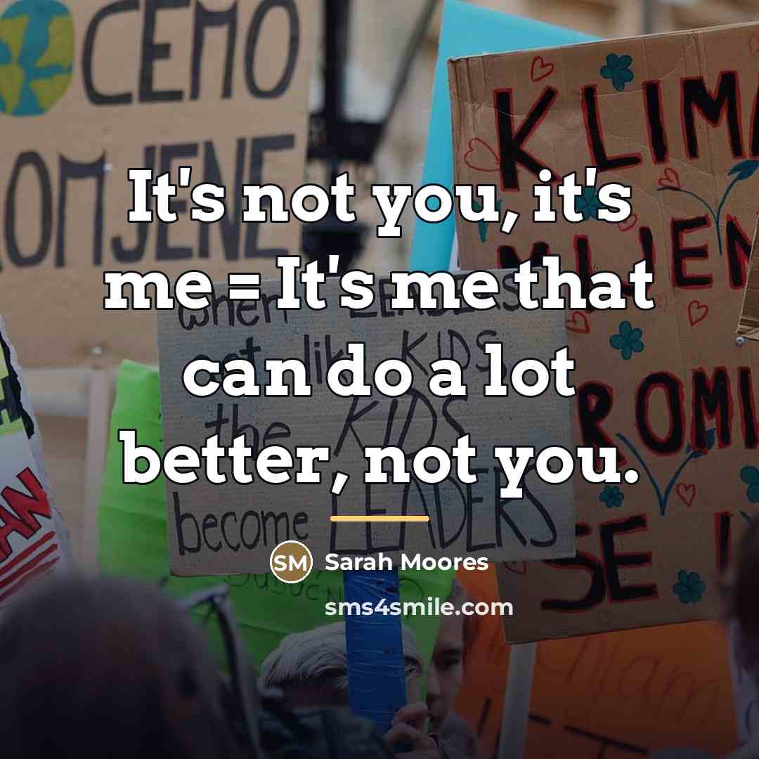 “It's not you, it's me = It's me that can…” quote by Sarah Moores