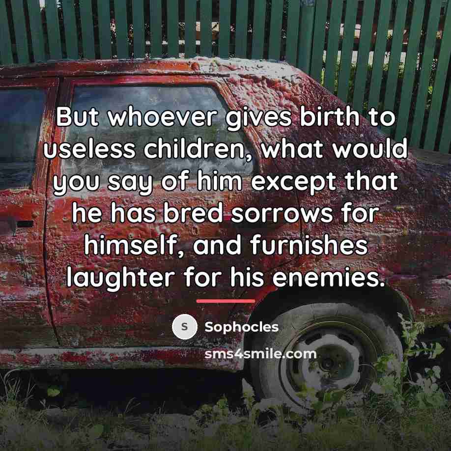 “But whoever gives birth to useless children, what would you…” quote by Sophocles