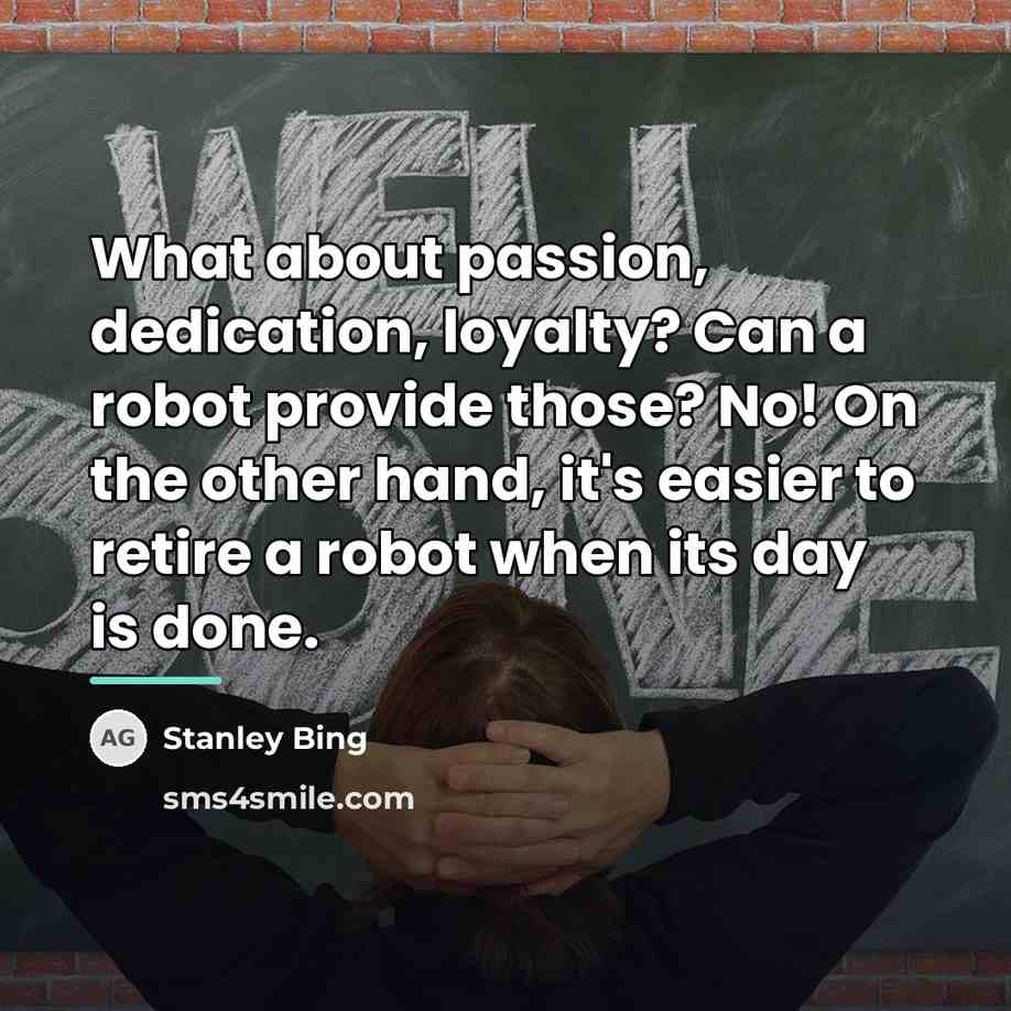 “What about passion, dedication, loyalty? Can a robot provide those?…” quote by Stanley Bing