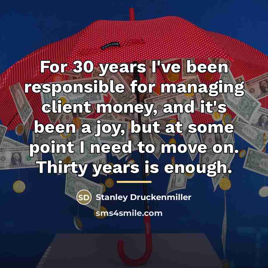 “For 30 years I've been responsible for managing client money,…” quote by Stanley Druckenmiller