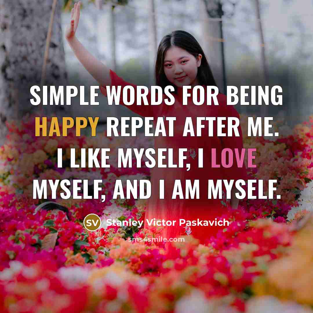 “Simple words for being happy repeat after me. I like…” quote by Stanley Victor Paskavich