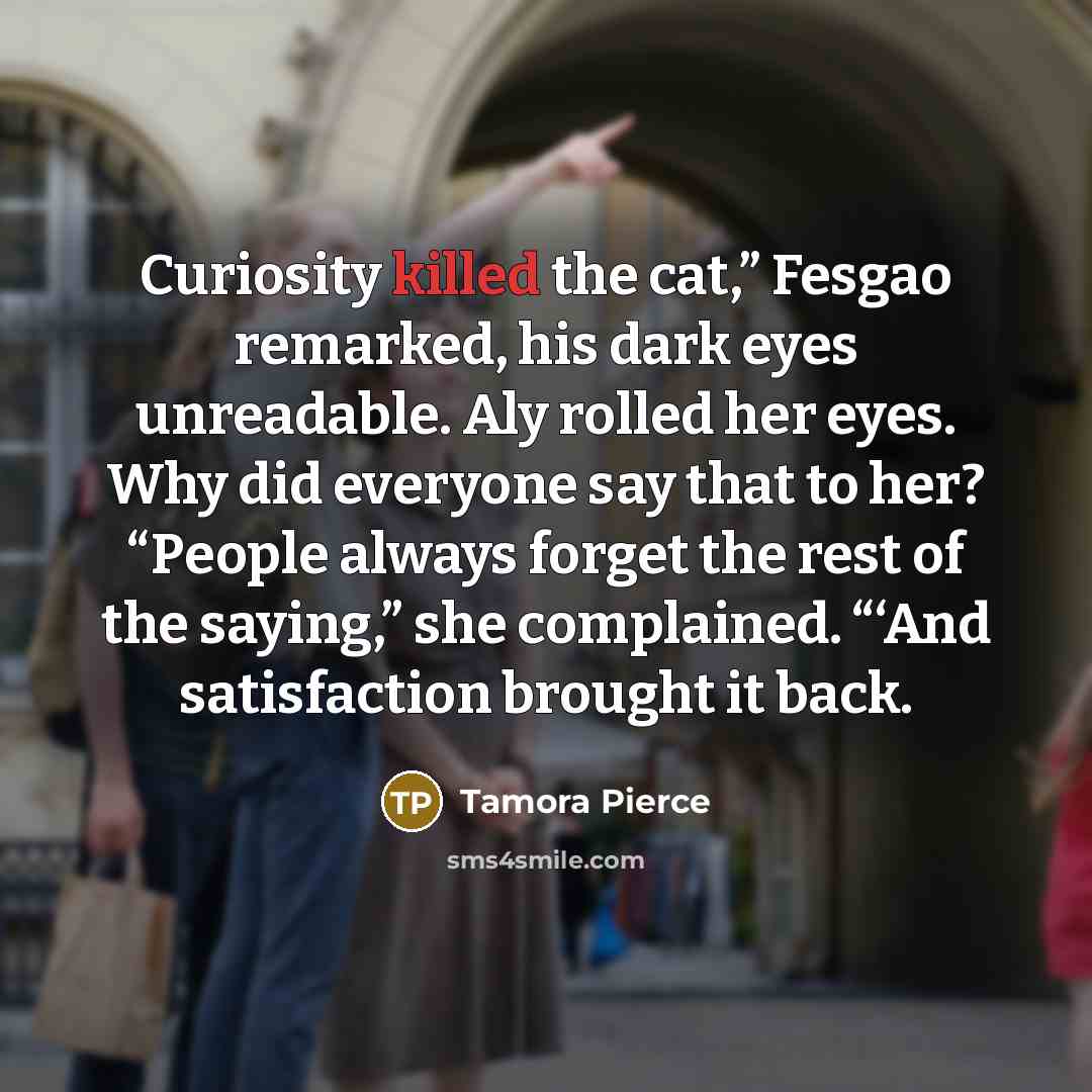 “Curiosity killed the cat,” Fesgao remarked, his dark eyes unreadable.…” quote by Tamora Pierce