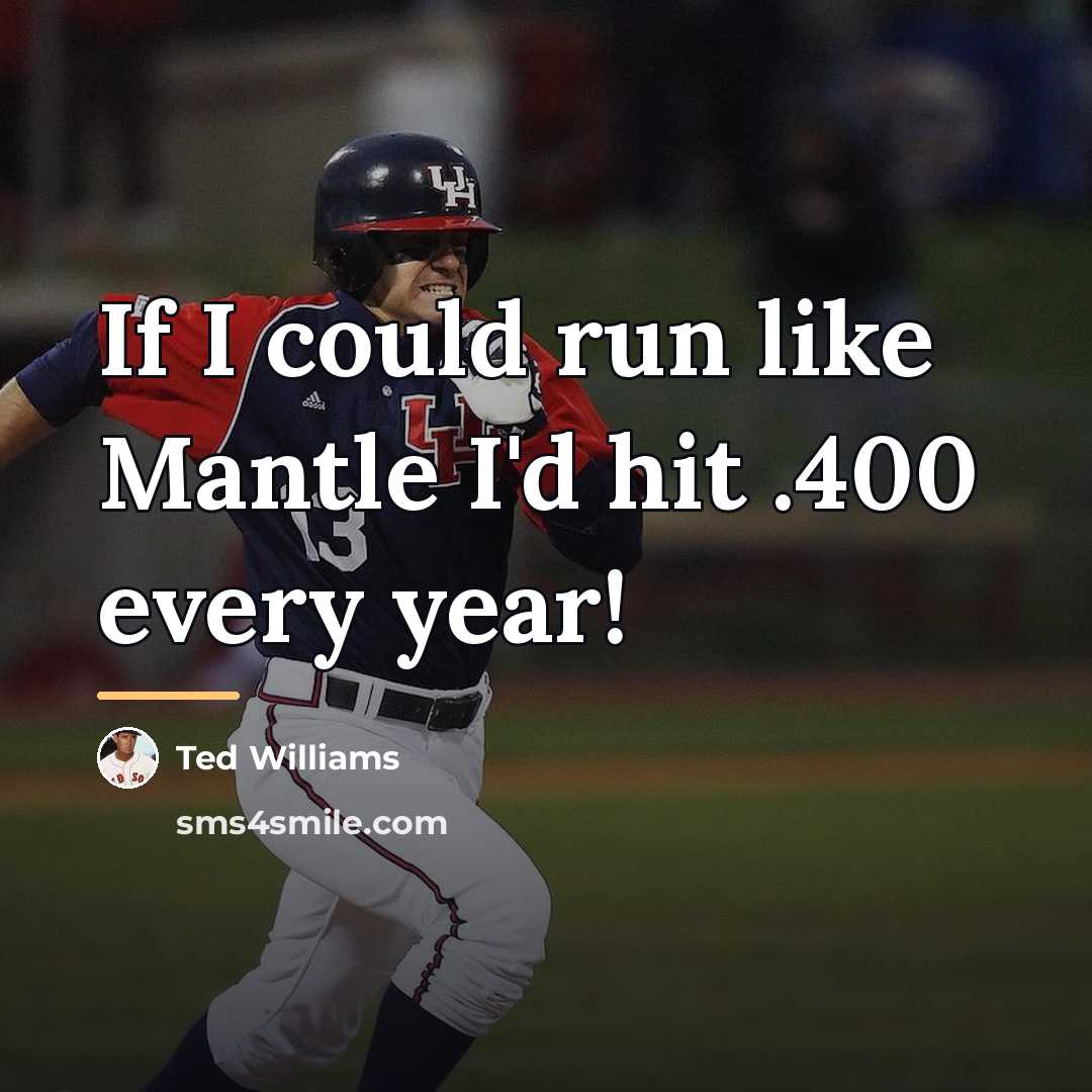 “If I could run like Mantle I'd hit .400 every…” quote by Ted Williams