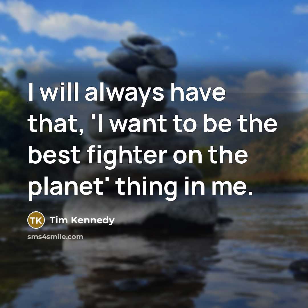 “I will always have that, 'I want to be the…” quote by Tim Kennedy