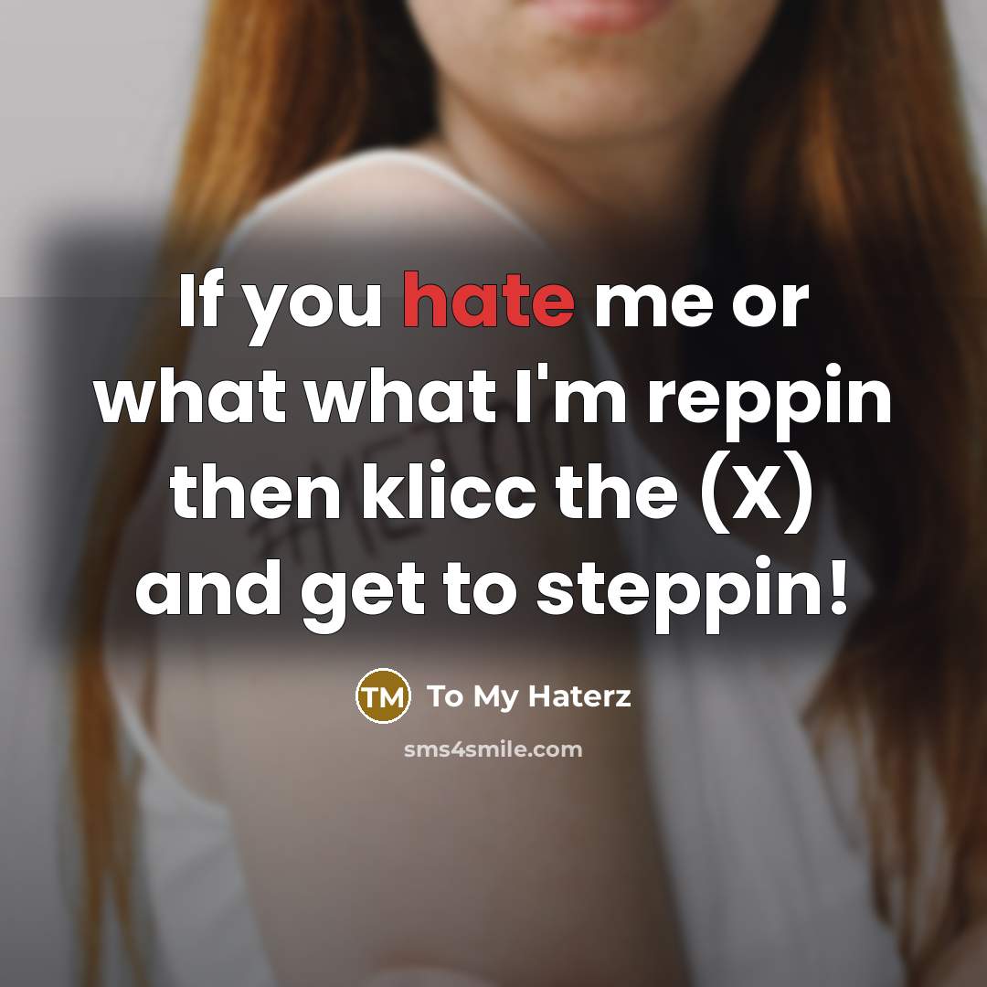 “If you hate me or what what I'm reppin then klicc the (X) and get to steppin!” quote by To My Haterz