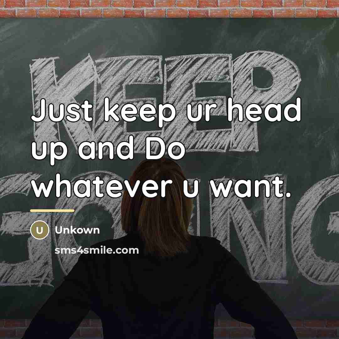“Just keep ur head up and Do whatever u want.…” quote by Unkown