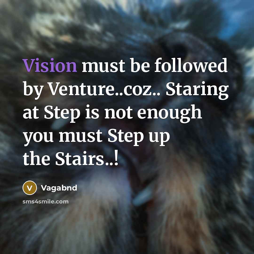 “Vision must be followed by Venture..coz.. Staring at Step is not enough you must Step up the Stairs..!” quote by Vagabnd