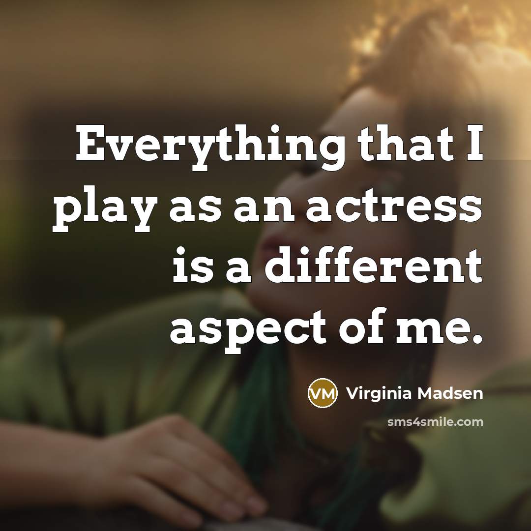 “Everything that I play as an actress is a different aspect of me.” quote by Virginia Madsen