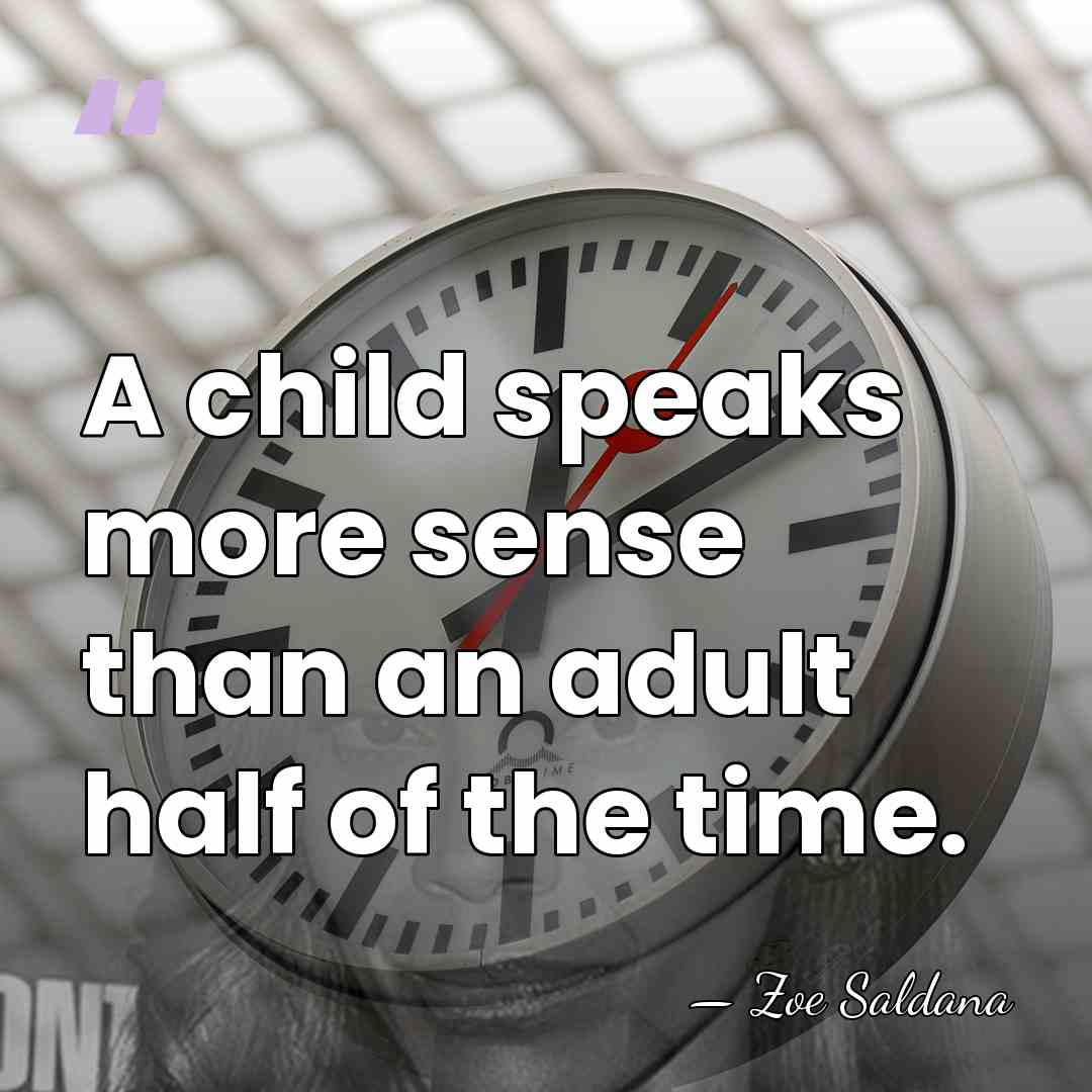 A child speaks more sense than an adult half of the time. - Zoe Saldana