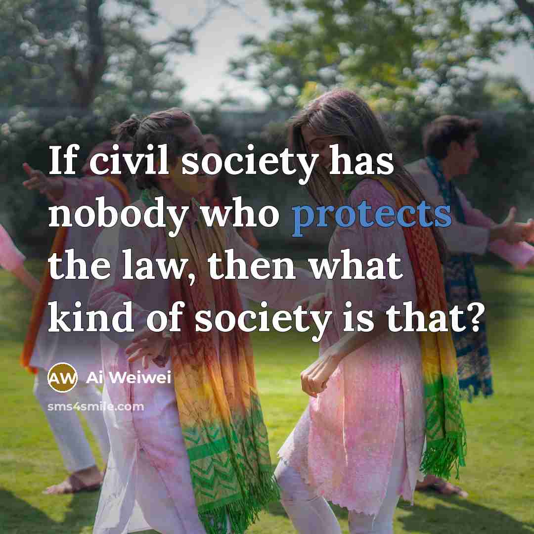 “If civil society has nobody who protects the law, then…” quote by Ai Weiwei