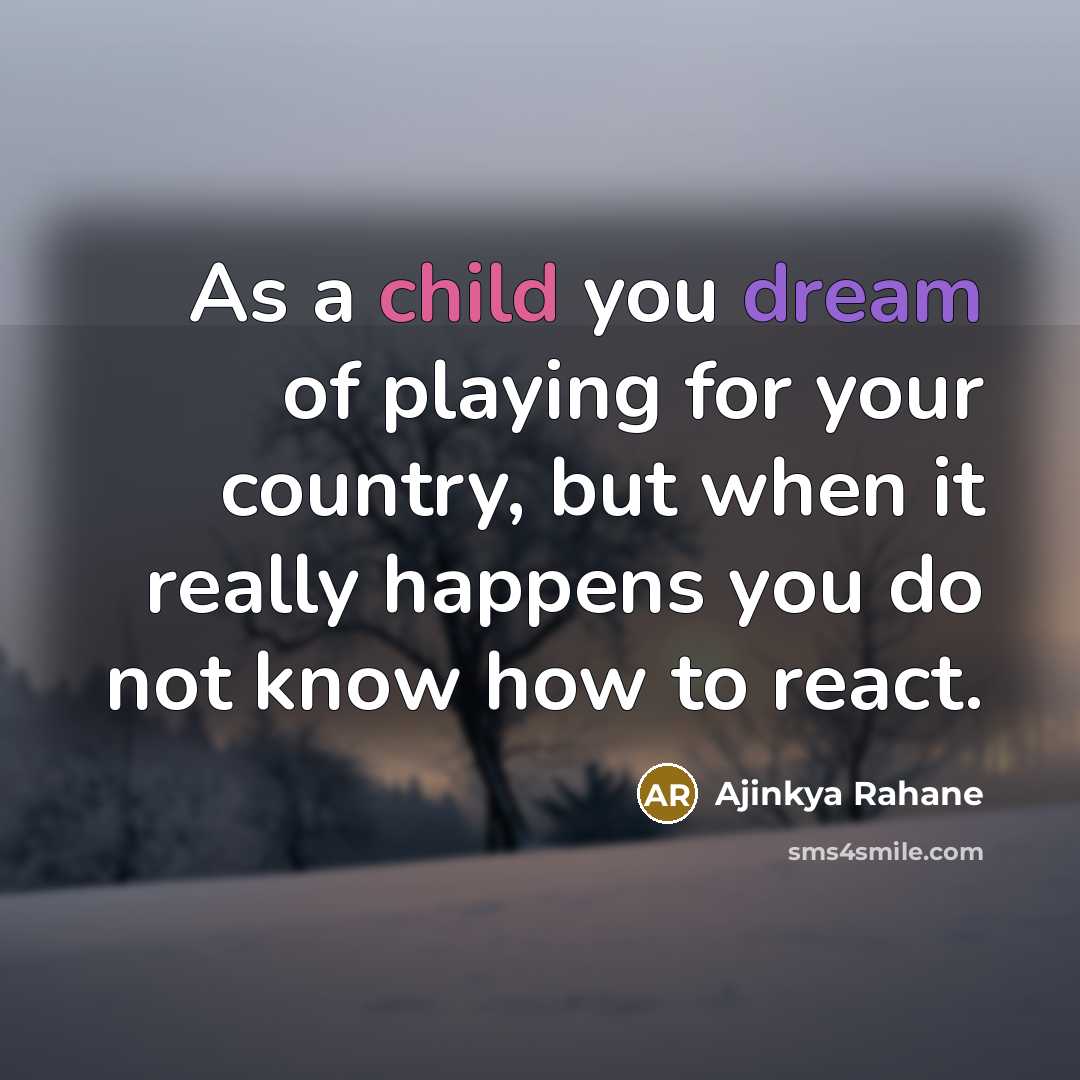 “As a child you dream of playing for your country,…” quote by Ajinkya Rahane