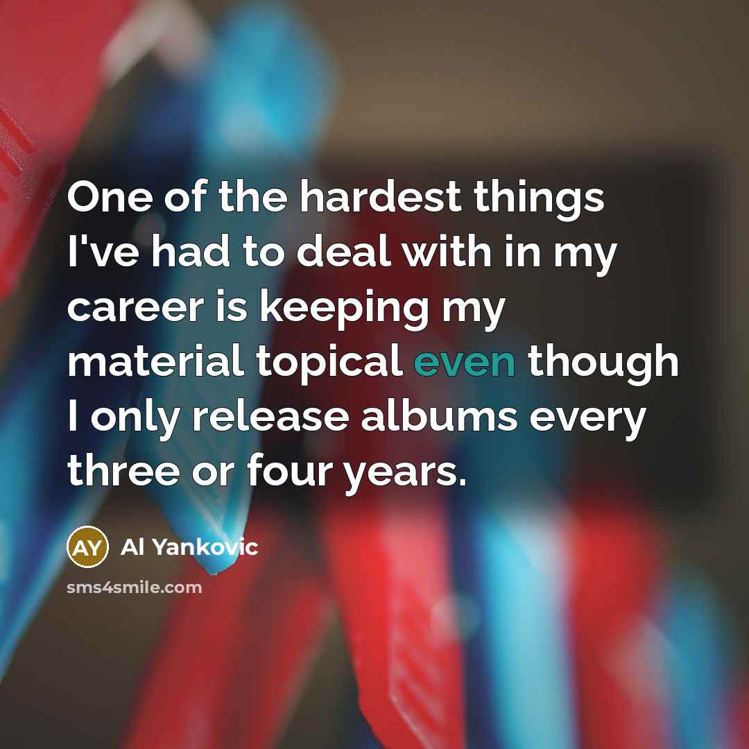 “One of the hardest things I've had to deal with…” quote by Al Yankovic