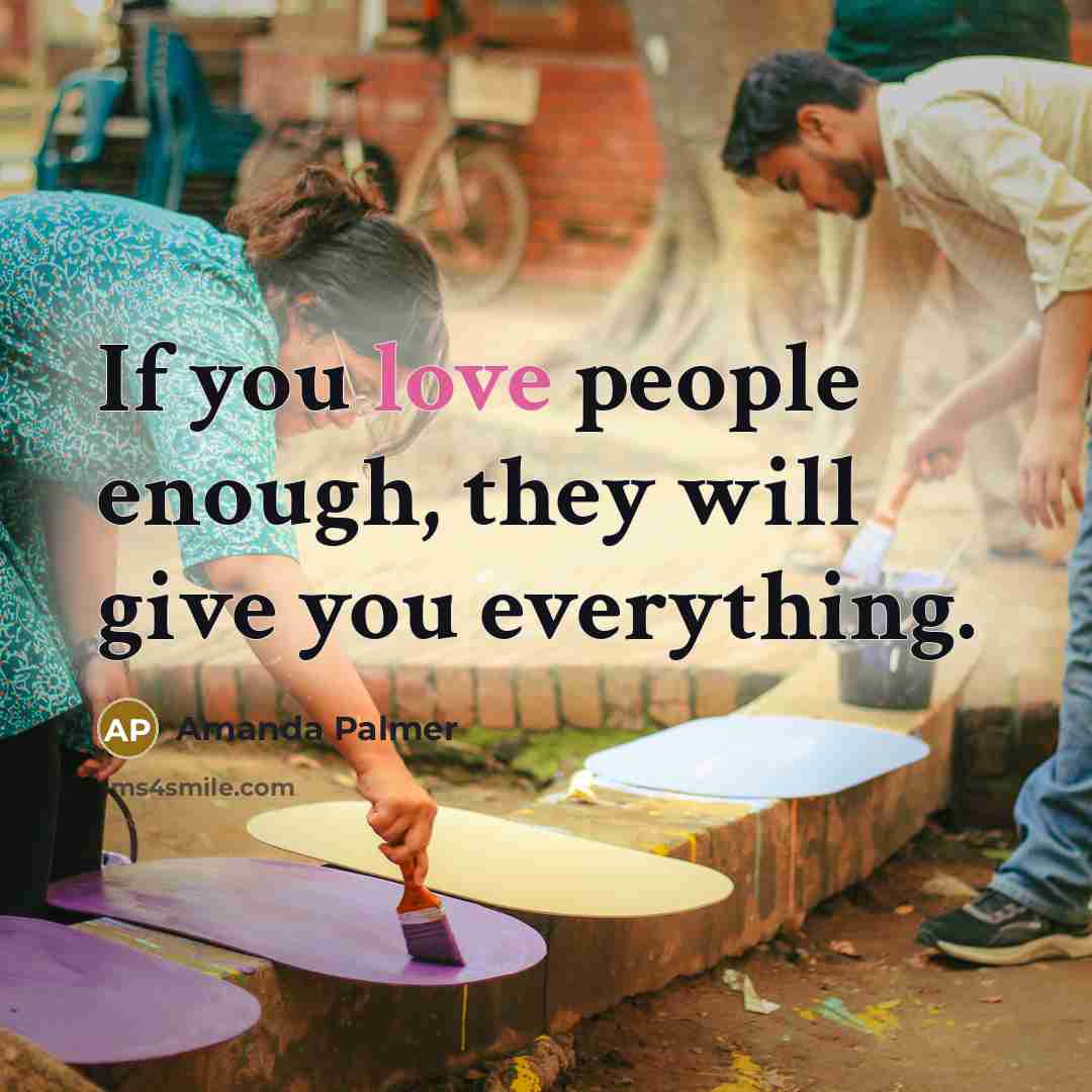 “If you love people enough, they will give you everything.…” quote by Amanda Palmer