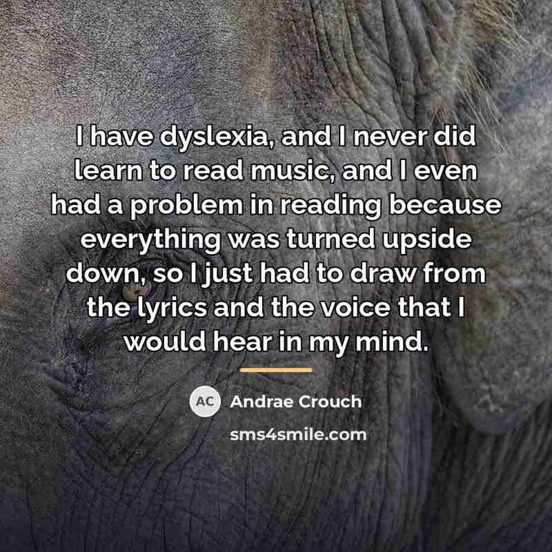“I have dyslexia, and I never did learn to read…” quote by Andrae Crouch