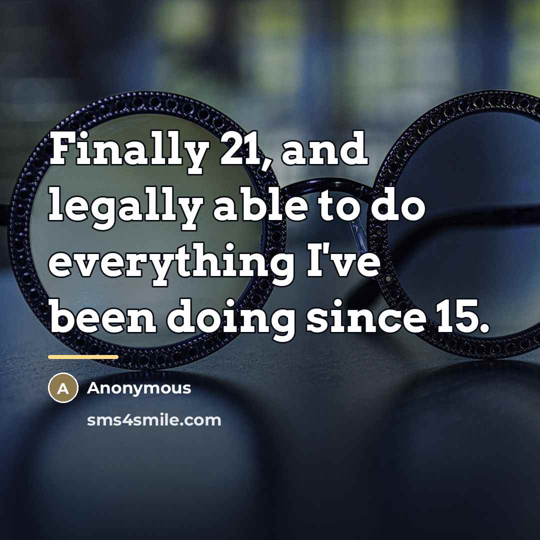 “Finally 21, and legally able to do everything I've been…” quote by Anonymous