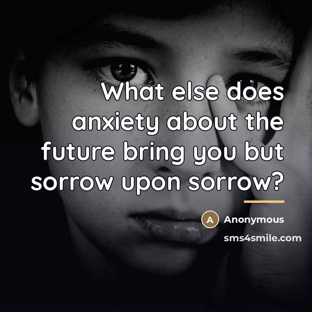 “What else does anxiety about the future bring you but…” quote by Anonymous