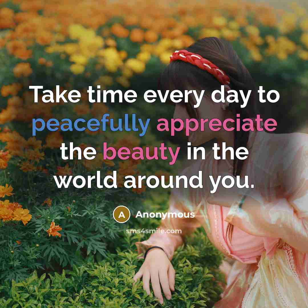 “Take time every day to peacefully appreciate the beauty in the world around you.” quote by Anonymous