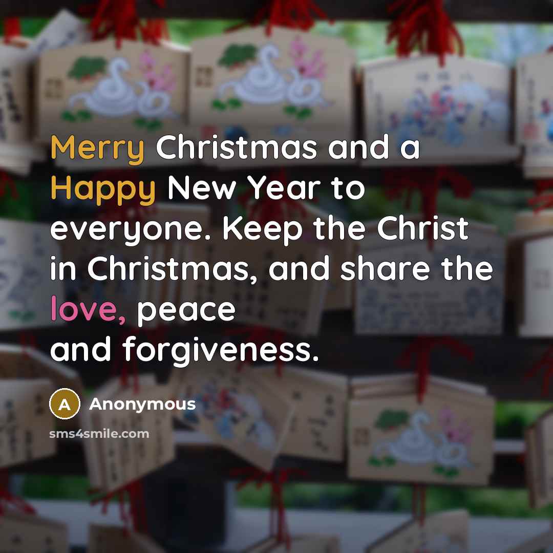 “Merry Christmas and a Happy New Year to everyone. Keep the Christ in Christmas, and share the love, peace and forgiveness.” quote by Anonymous