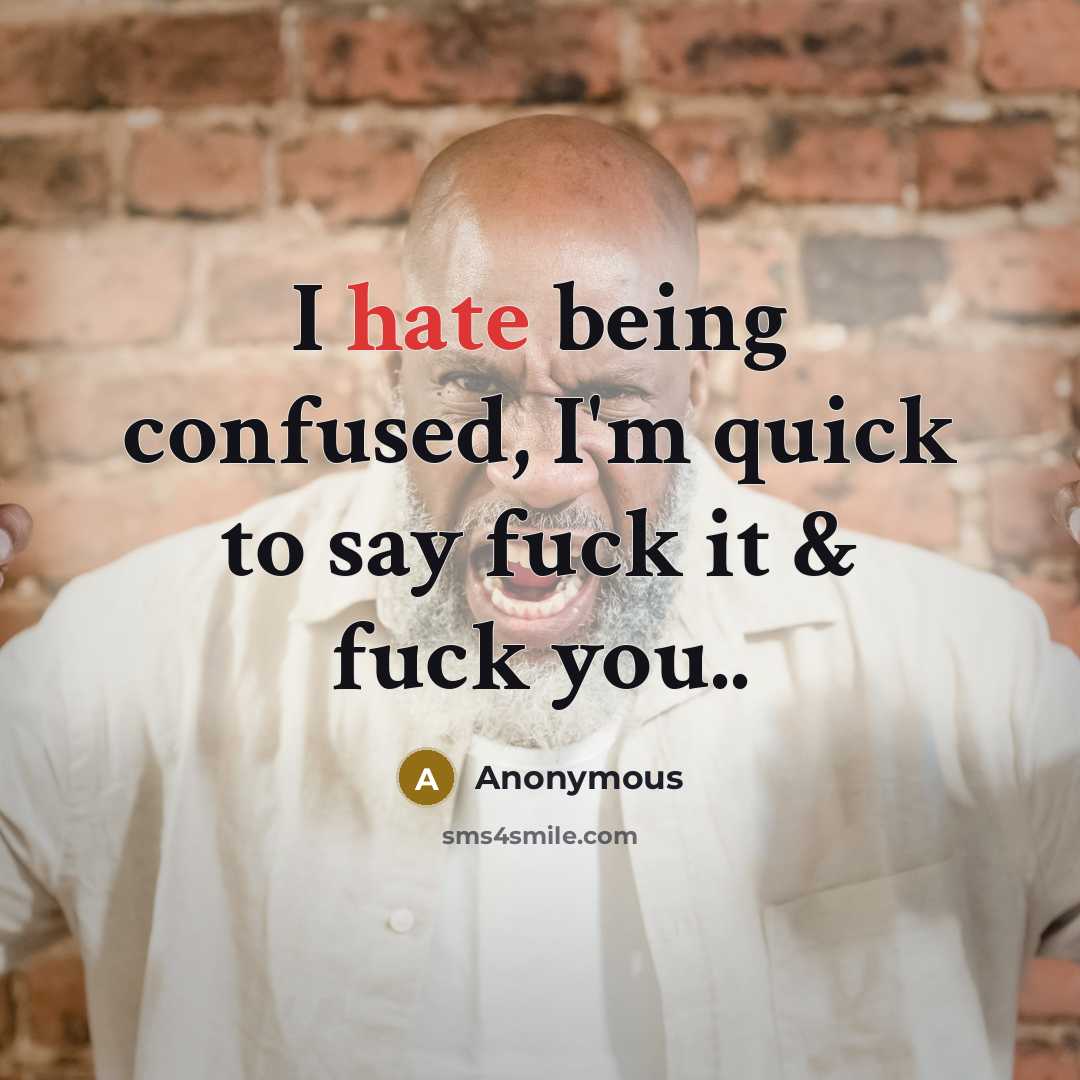 “I hate being confused, I'm quick to say fuck it & fuck you..” quote by Anonymous