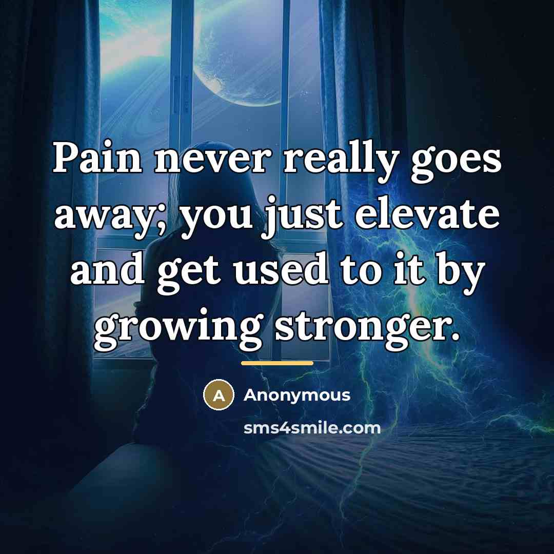 “Pain never really goes away; you just elevate and get…” quote by Anonymous