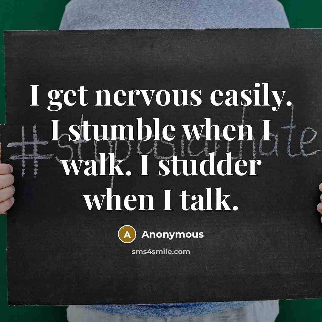 “I get nervous easily. I stumble when I walk. I studder when I talk.” quote by Anonymous