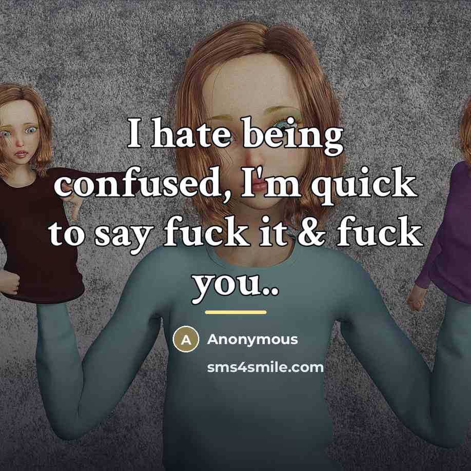 “I hate being confused, I'm quick to say fuck it & fuck you..” quote by Anonymous