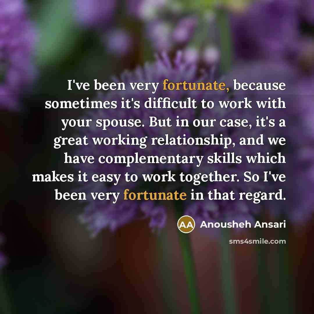 “I've been very fortunate, because sometimes it's difficult to work…” quote by Anousheh Ansari