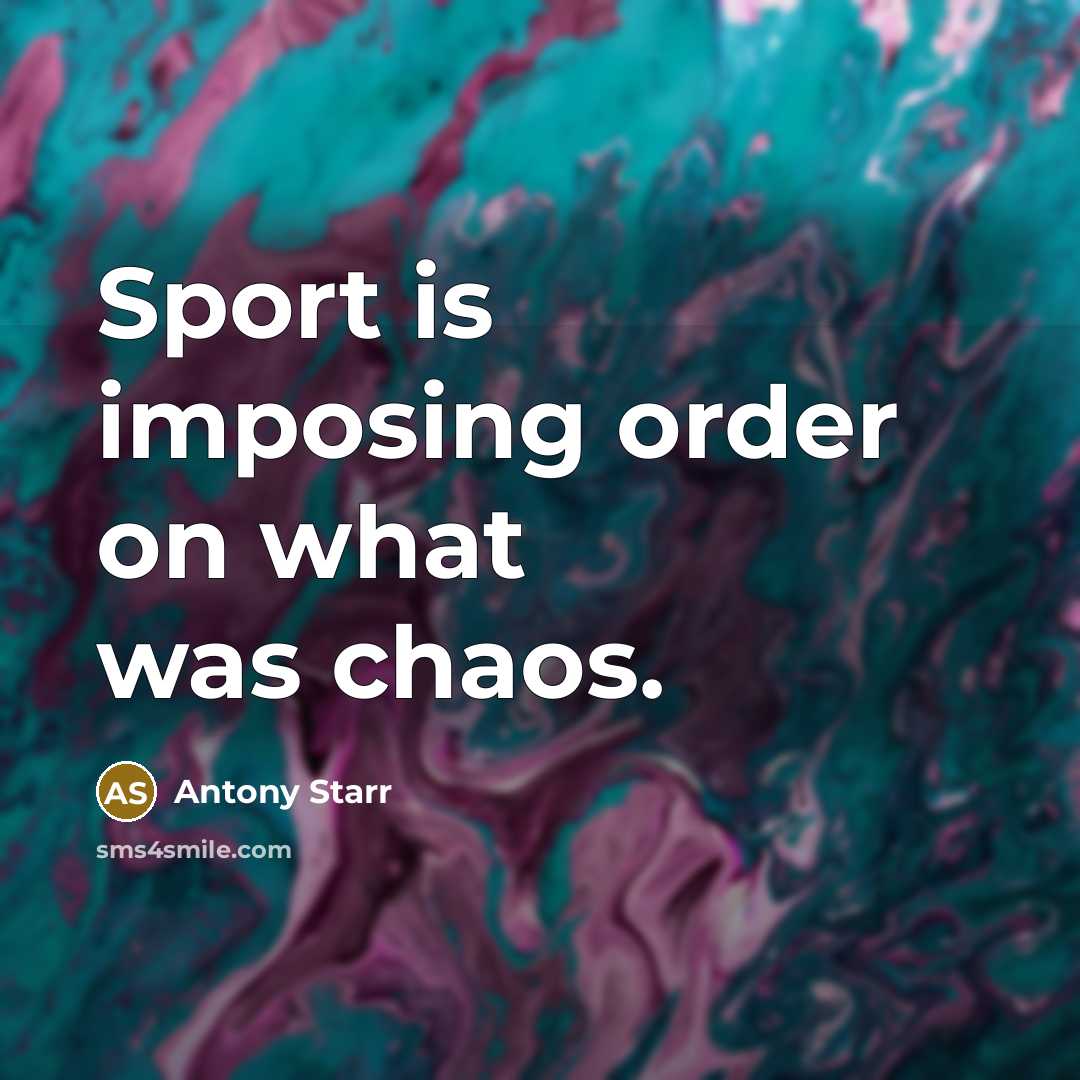 “Sport is imposing order on what was chaos.…” quote by Antony Starr