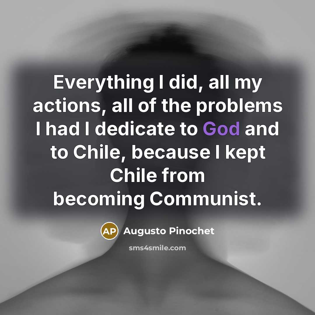 “Everything I did, all my actions, all of the problems…” quote by Augusto Pinochet