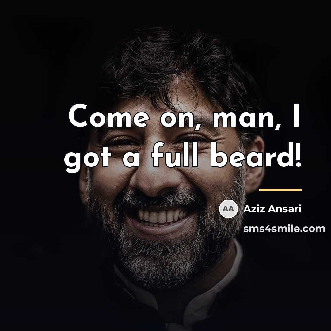“Come on, man, I got a full beard!…” quote by Aziz Ansari