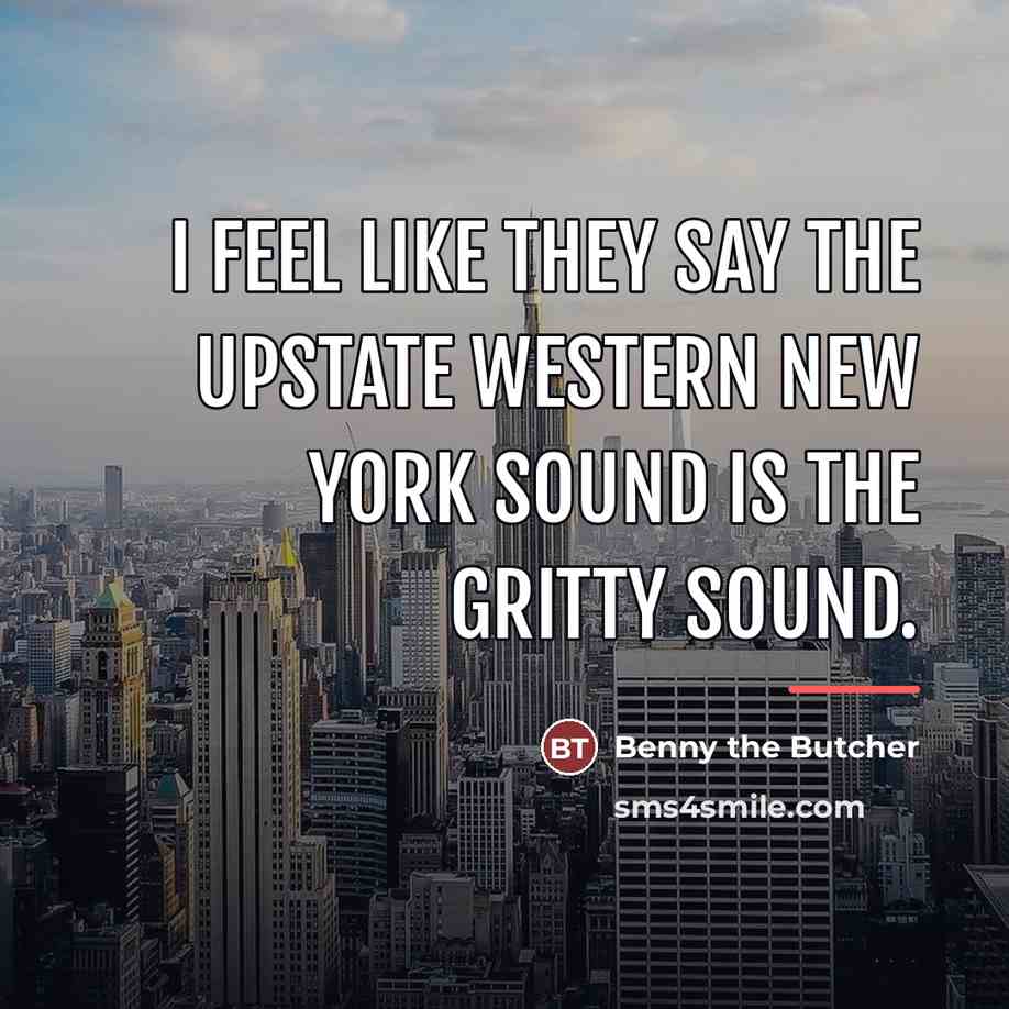 “I feel like they say the upstate western New York…” quote by Benny the Butcher