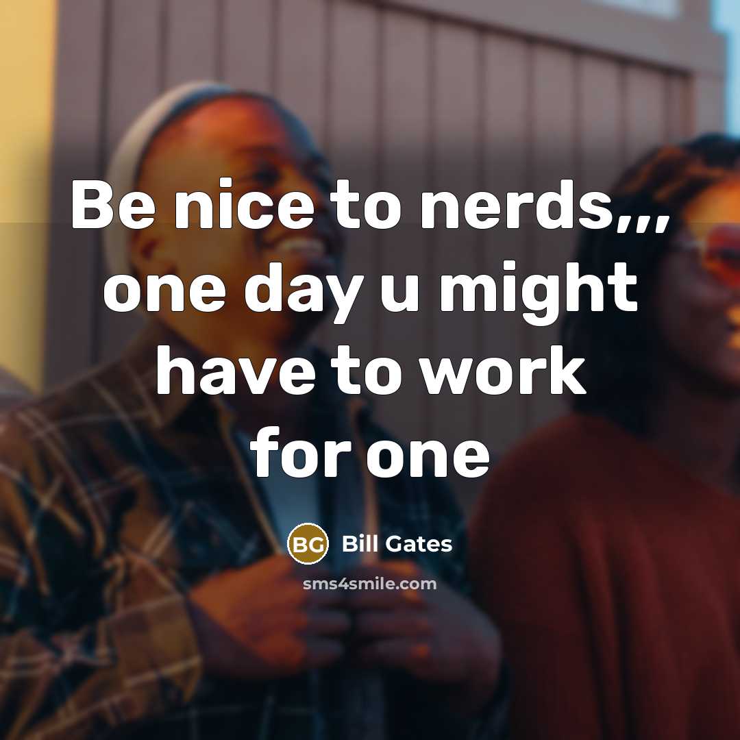 “Be nice to nerds,,, one day u might have to…” quote by Bill Gates