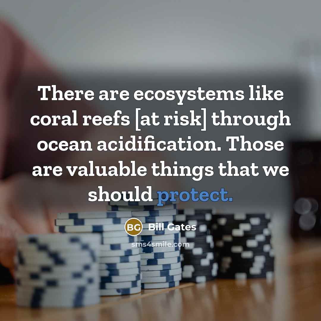 “There are ecosystems like coral reefs [at risk] through ocean…” quote by Bill Gates