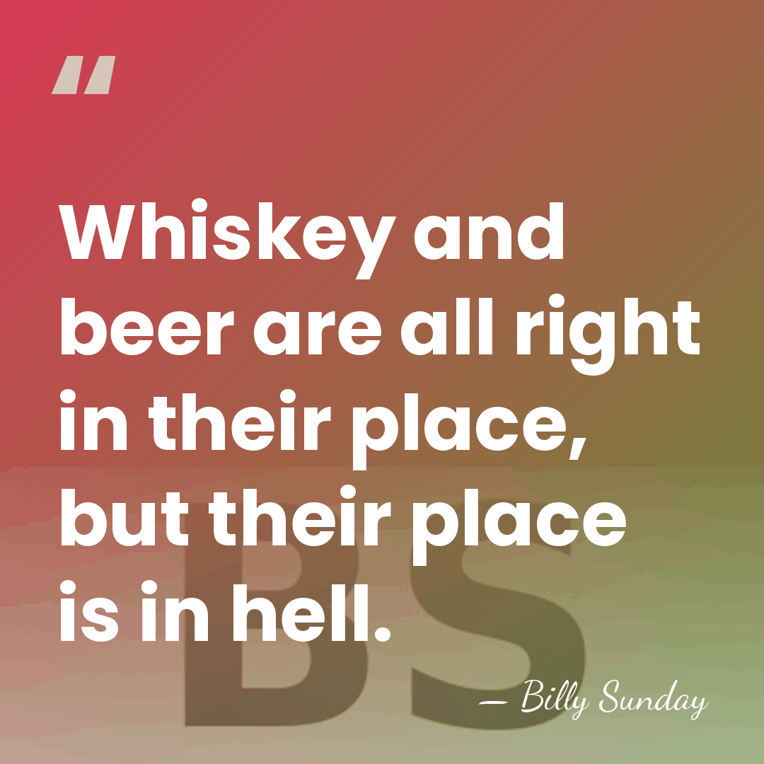 Whiskey and beer are all right in their place, but their place&hellip; - Billy Sunday