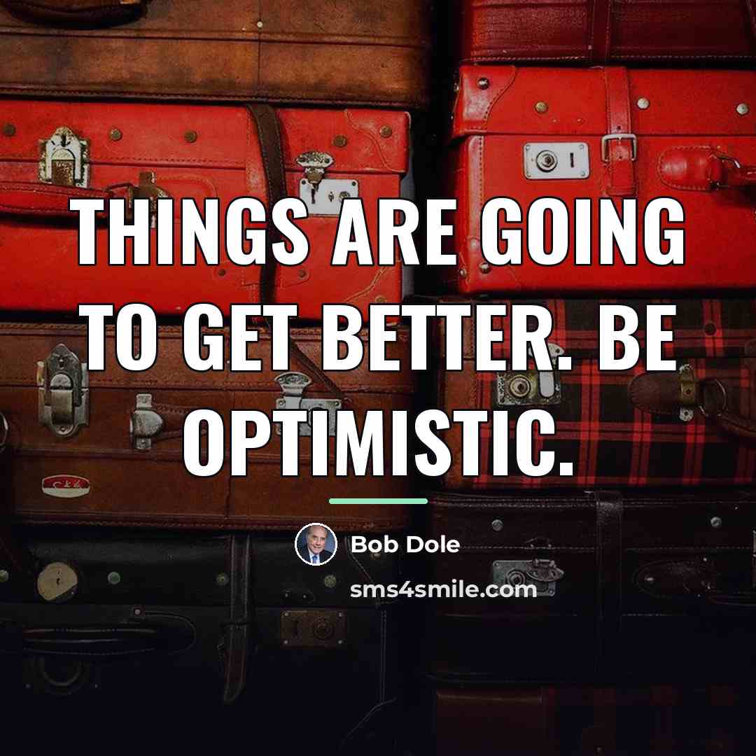 “Things are going to get better. Be optimistic.…” quote by Bob Dole