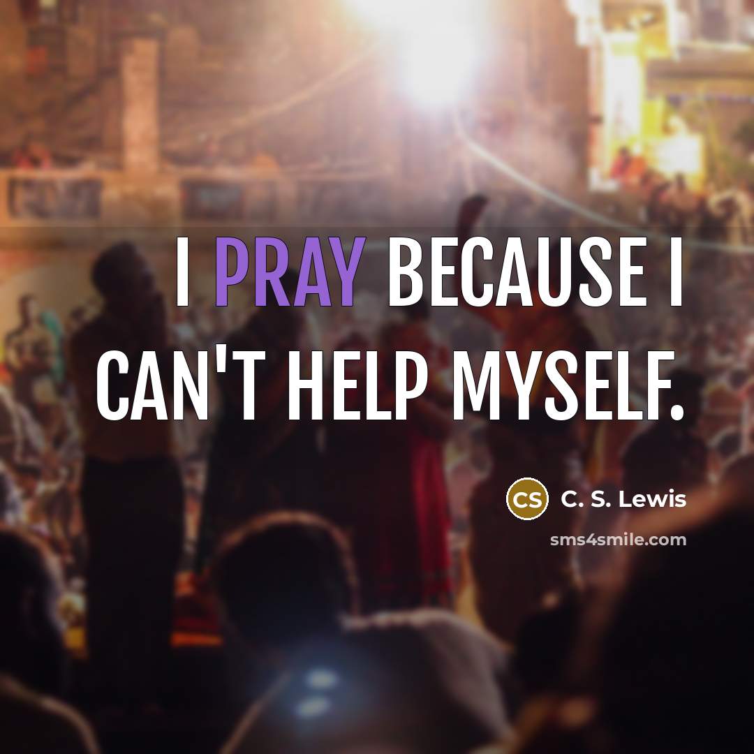 “I pray because I can't help myself.…” quote by C. S. Lewis