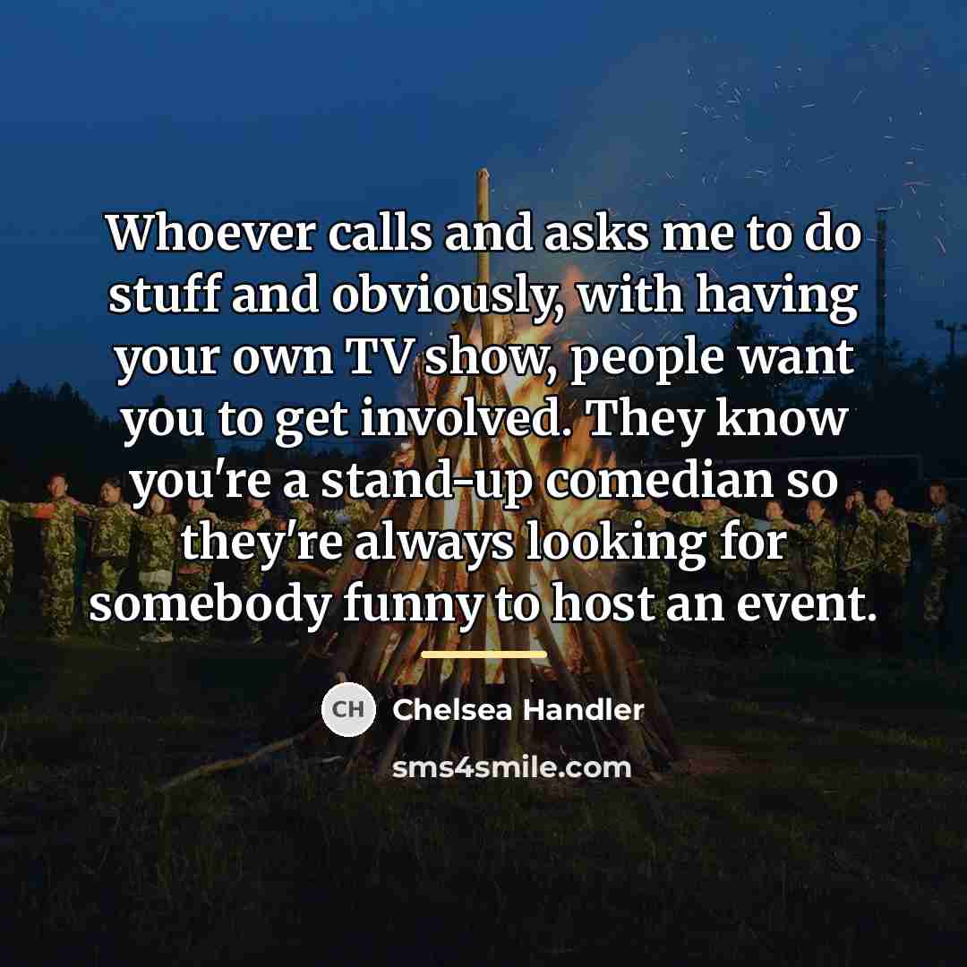 “Whoever calls and asks me to do stuff and obviously,…” quote by Chelsea Handler
