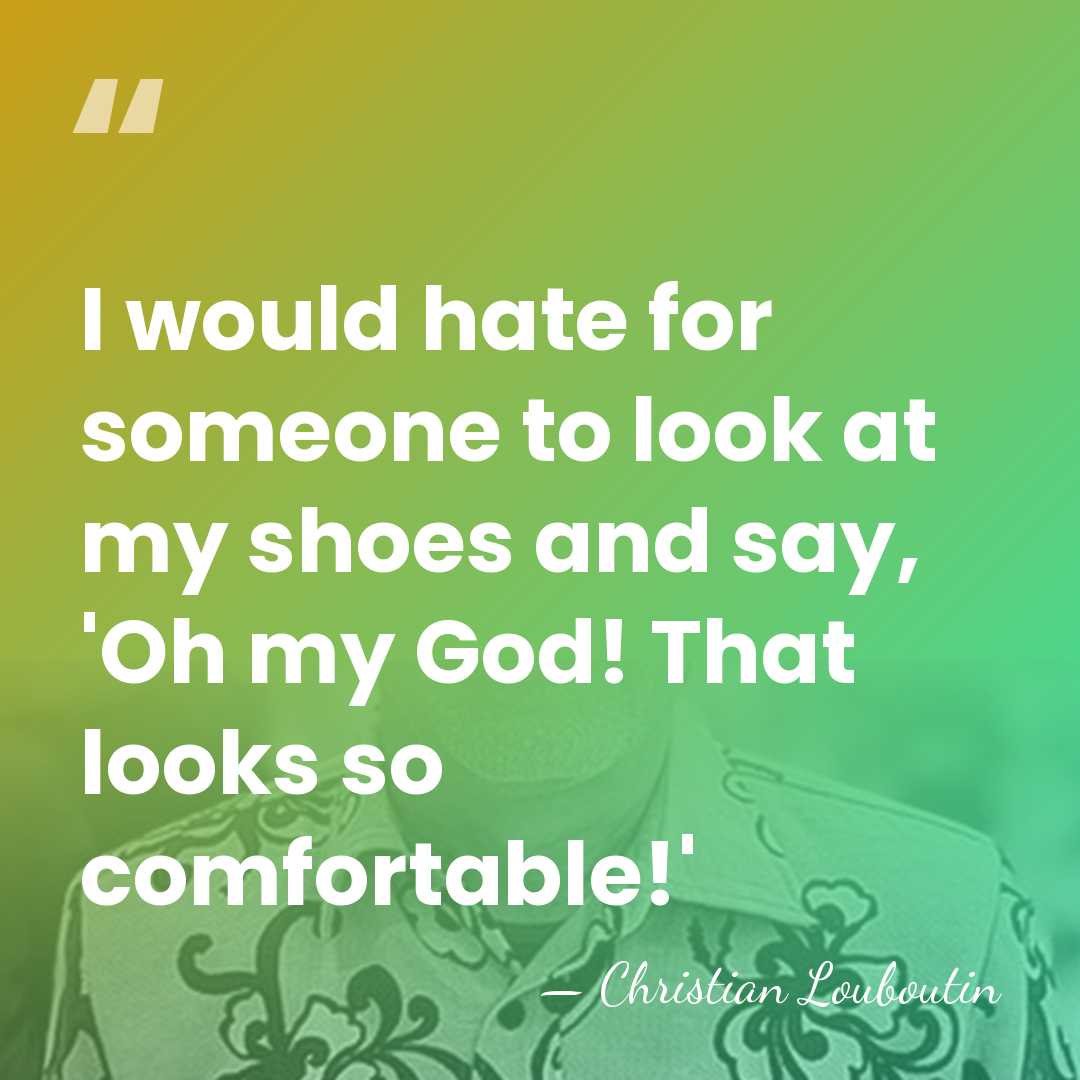 I would hate for someone to look at my shoes and say,&hellip; - Christian Louboutin