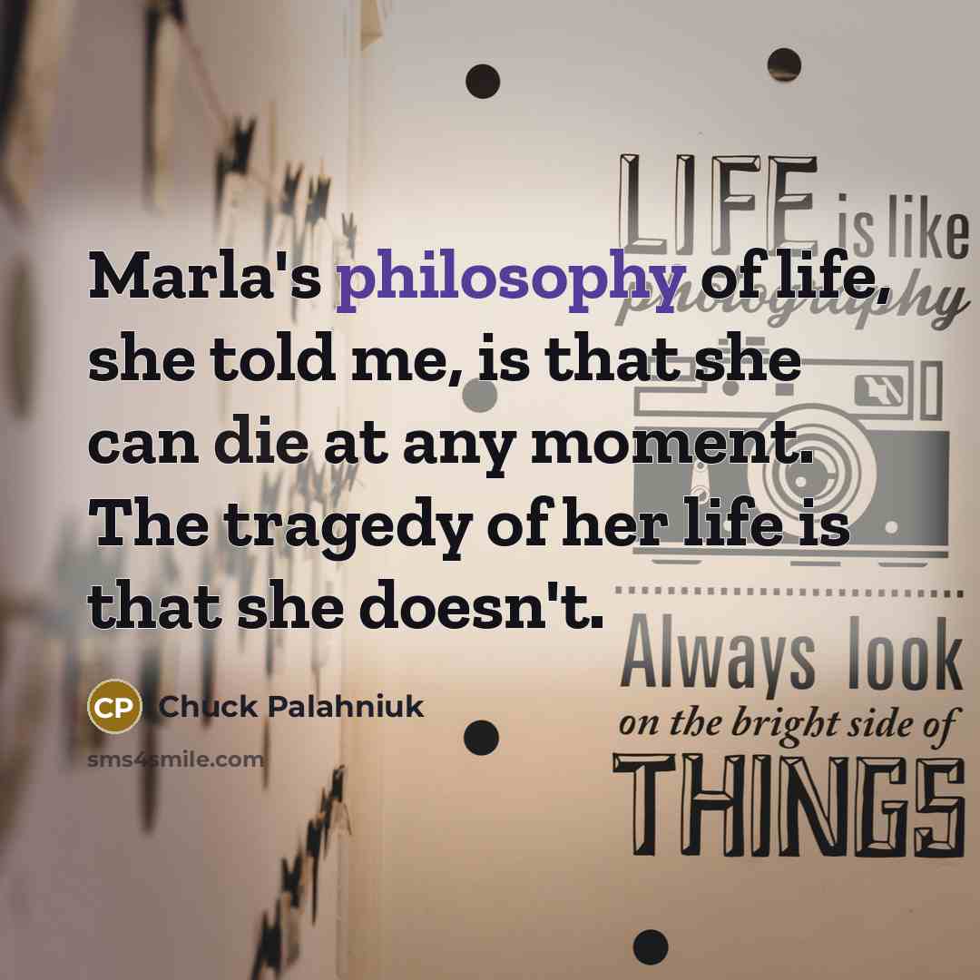 “Marla's philosophy of life, she told me, is that she…” quote by Chuck Palahniuk