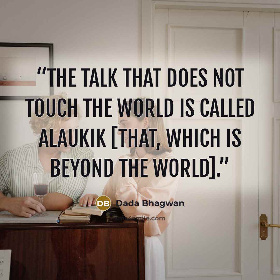 “The talk that does not touch the world is called alaukik [that, which is beyond the world].” quote by Dada Bhagwan