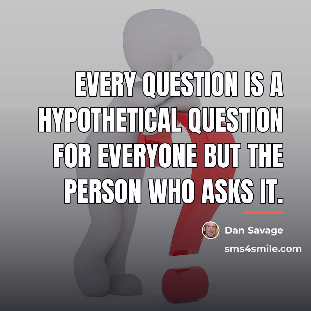 “Every question is a hypothetical question for everyone but the…” quote by Dan Savage