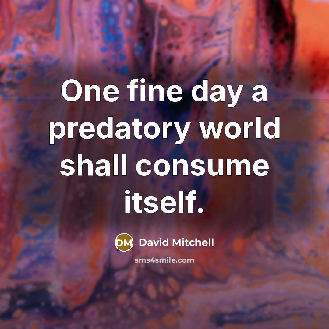 “One fine day a predatory world shall consume itself.” quote by David Mitchell