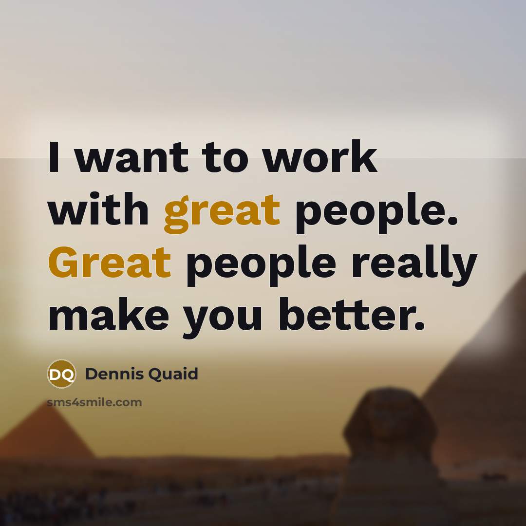 “I want to work with great people. Great people really…” quote by Dennis Quaid
