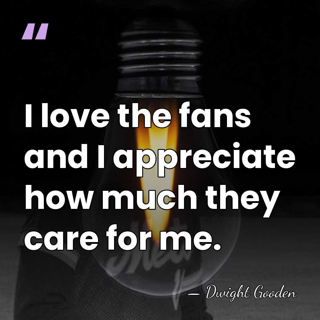 I love the fans and I appreciate how much they care for&hellip; - Dwight Gooden
