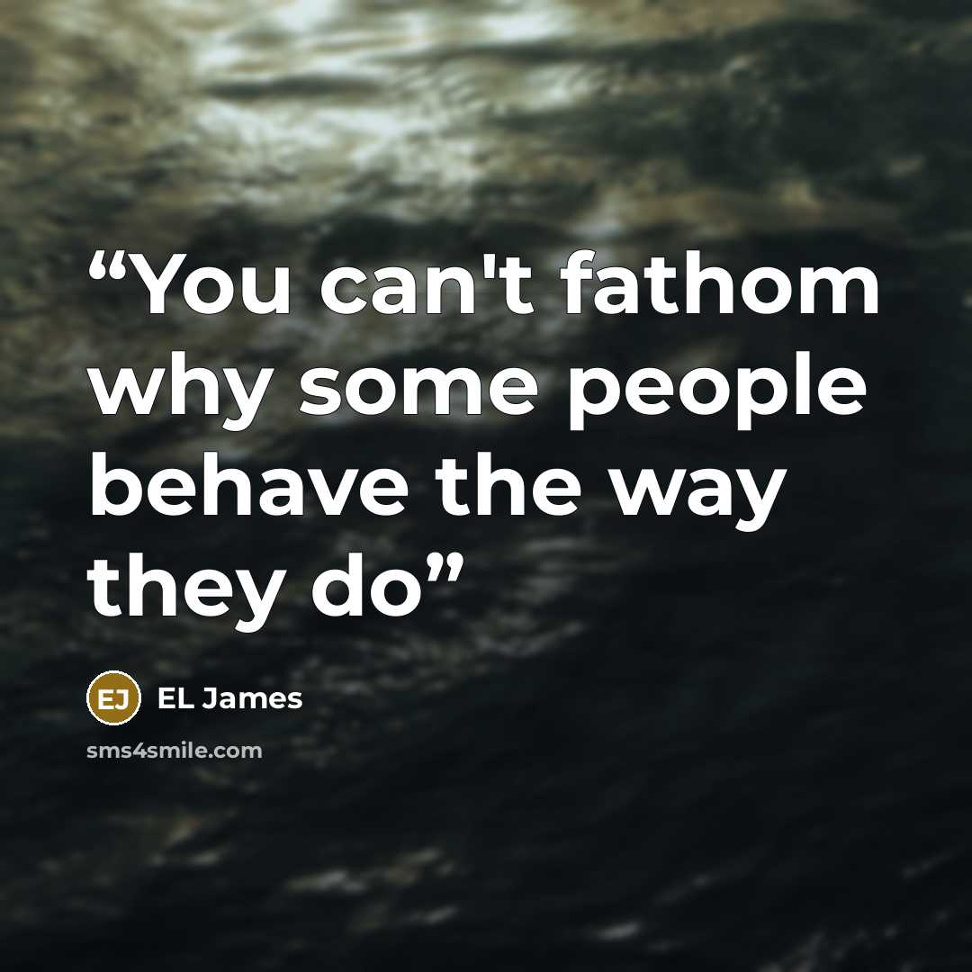 “You can't fathom why some people behave the way they do” quote by EL James