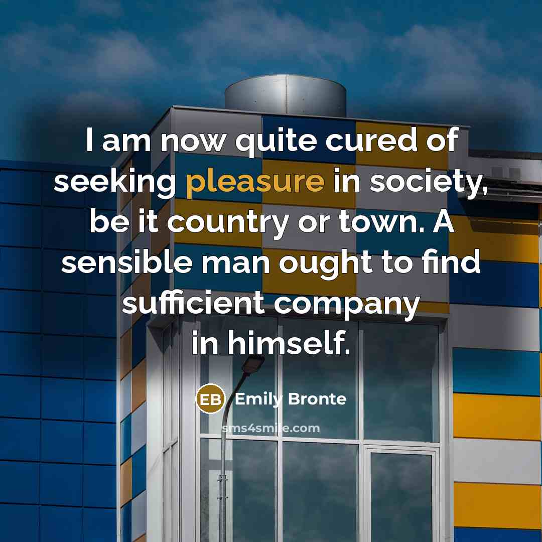 “I am now quite cured of seeking pleasure in society,…” quote by Emily Bronte