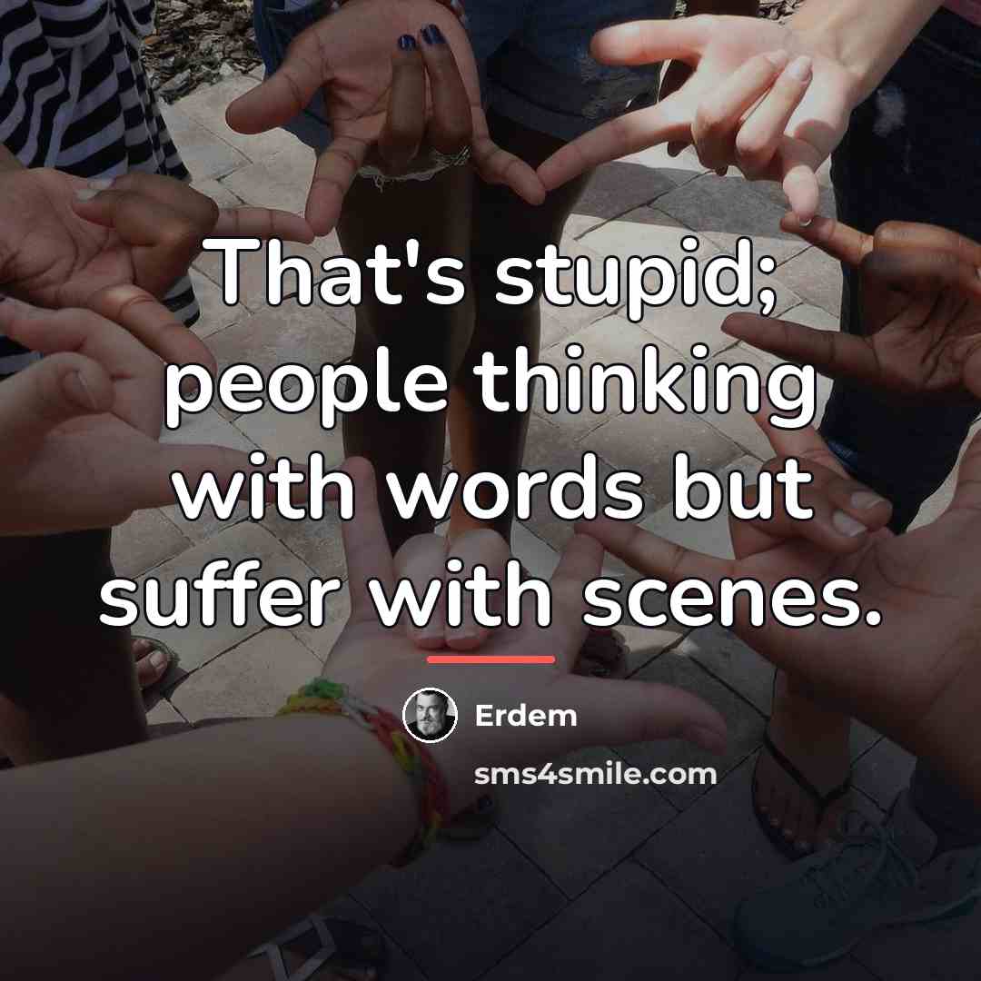 “That's stupid; people thinking with words but suffer with scenes.…” quote by Erdem