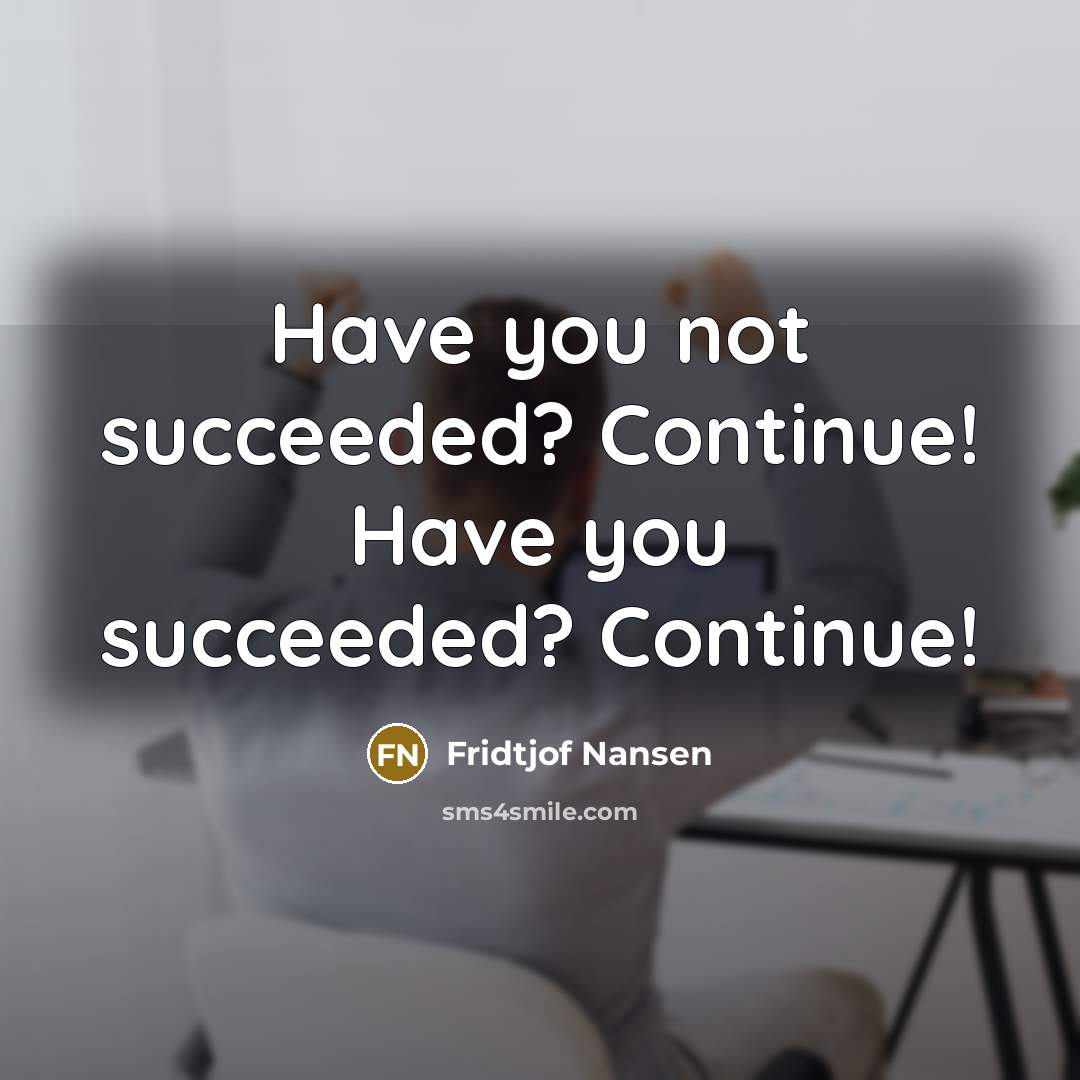 “Have you not succeeded? Continue! Have you succeeded? Continue!…” quote by Fridtjof Nansen