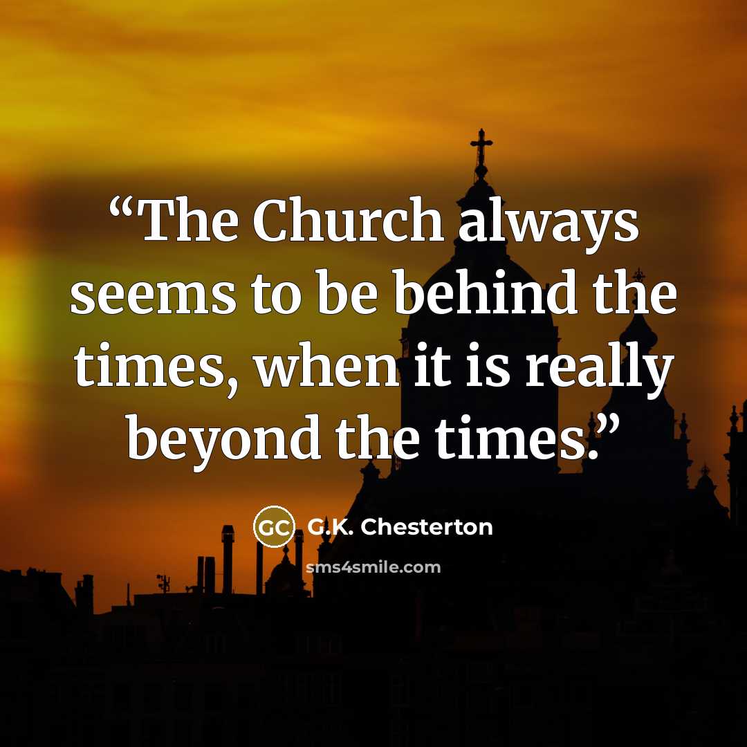 “The Church always seems to be behind the times, when it is really beyond the times.” quote by G.K. Chesterton